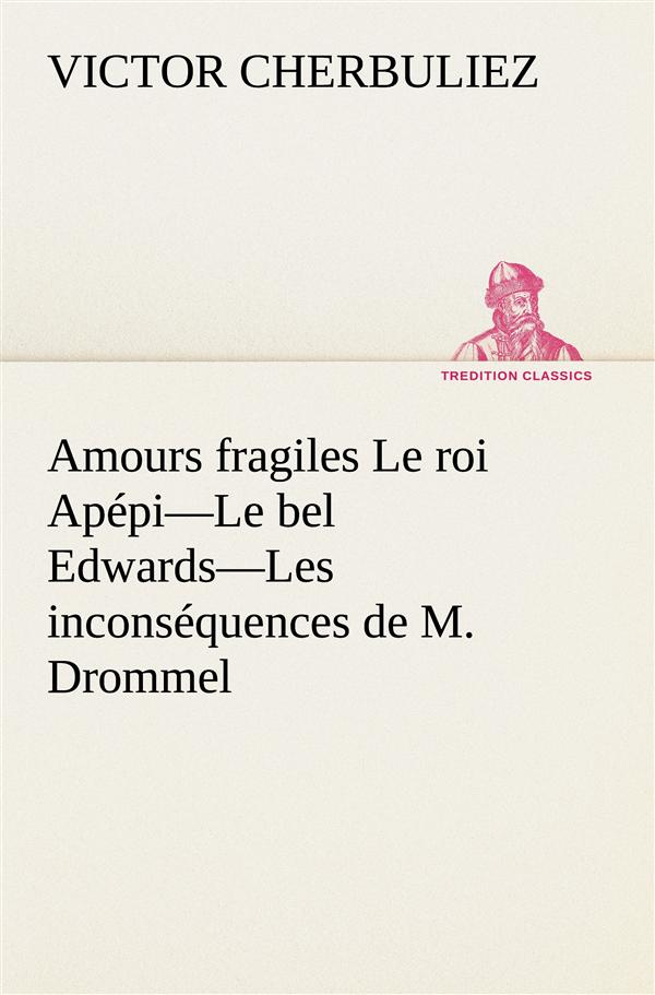 Amours fragiles Le roi Apépi—Le bel Edwards—Les inconséquences de M. Drommel
