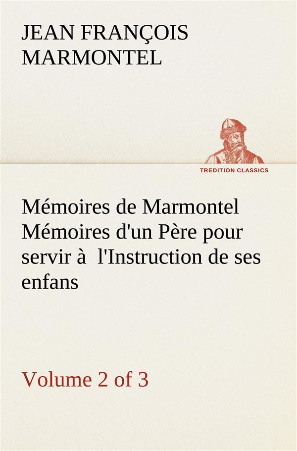 Mémoires de Marmontel (Volume 2 of 3) Mémoires d'un Père pour servir à l'Instruction de ses enfans