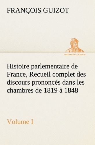 Histoire parlementaire de France, Volume I. Recueil complet des discours prononcés dans les chambre