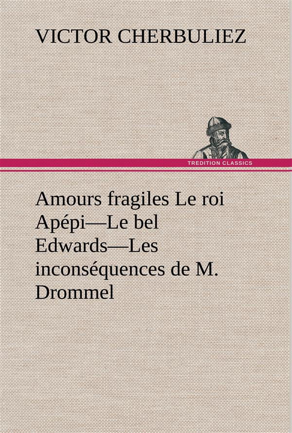 Amours fragiles Le roi Apépi—Le bel Edwards—Les inconséquences de M. Drommel