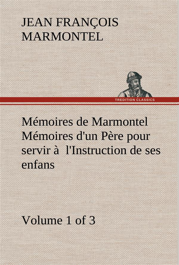 Mémoires de Marmontel (Volume 1 of 3) Mémoires d'un Père pour servir à l'Instruction de ses enfans