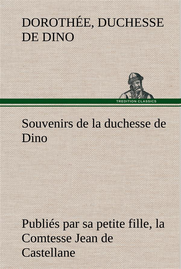 Souvenirs de la duchesse de Dino publiés par sa petite fille, la Comtesse Jean de Castellane.