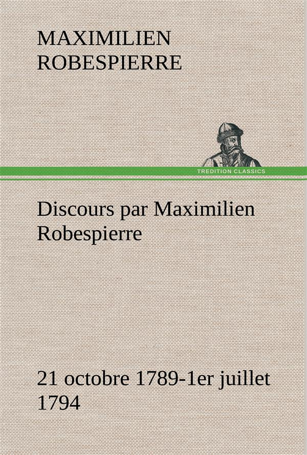 DISCOURS PAR MAXIMILIEN ROBESPIERRE 21 OCTOBRE 1789-1ER JUILLET 1794