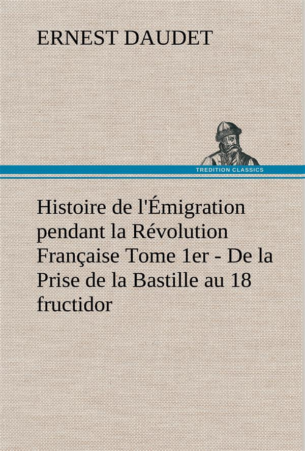 Histoire de l'Émigration pendant la Révolution Française Tome 1er - De la Prise de la Bastille au 18