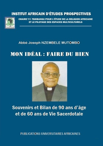 Mon idéal : faire du bien. Souvenirs et Bilan de 90 ans d'âge et âge et de 60 ans de Vie Sacerdotale