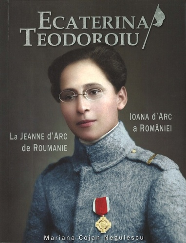 Ecaterina Teodoroiu. La Jeanne d'Arc de Roumanie, Edition bilingue français-roumain