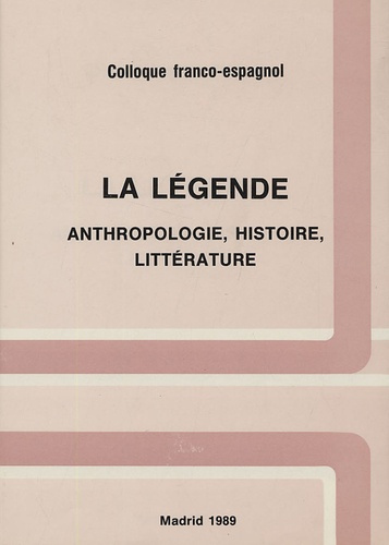 La légende. Anthropologie, histoire, littérature Colloque Franco-espagnol