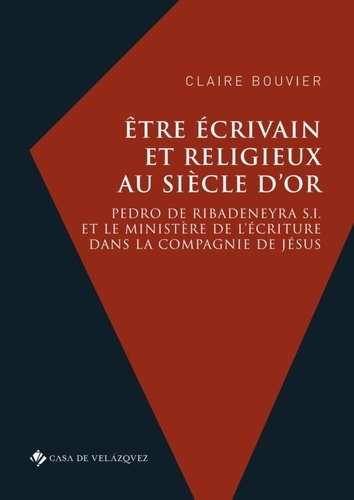 Etre écrivain et religieux au Siècle d'or. Pedro de Ribadeneyra S.I. et le ministère de l’écriture d