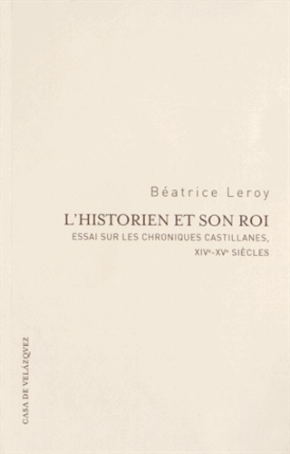 L'historien et son roi. Essai sur les chroniques castillanes, XIVe-XVe siècles