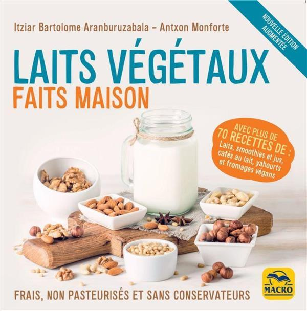 Laits végétaux faits maison. Frais, non pasteurisés et sans conservateurs, Edition revue et augmenté