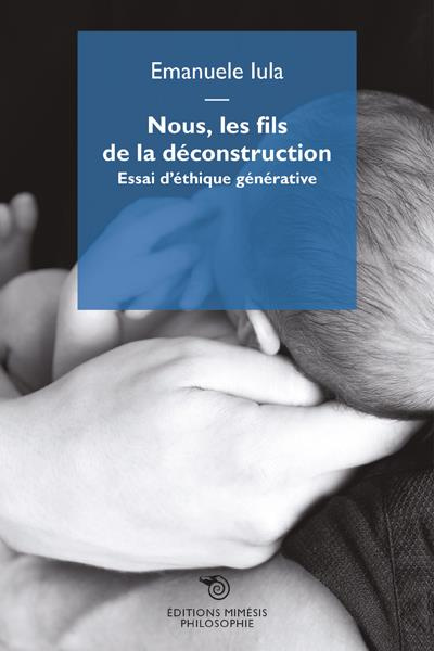 Nous, les fils de la déconstruction. Essai d'éthique générative