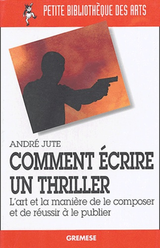 Comment écrire un thriller. L'art et la manière de le composer et de réussir à le publier