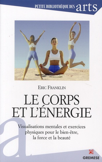 Le corps et l'énergie. Visualisations mentales et exercices physiques pour le bien être, la force et