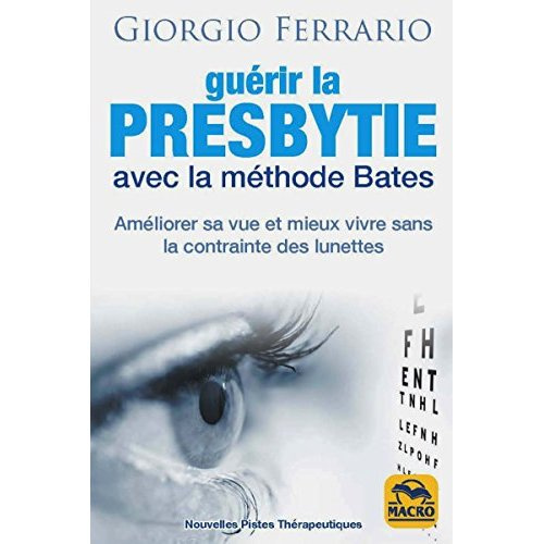 Guérir la presbytie avec la méthode Bates. Améliorer sa vue et mieux vivre sans la contrainte des lu