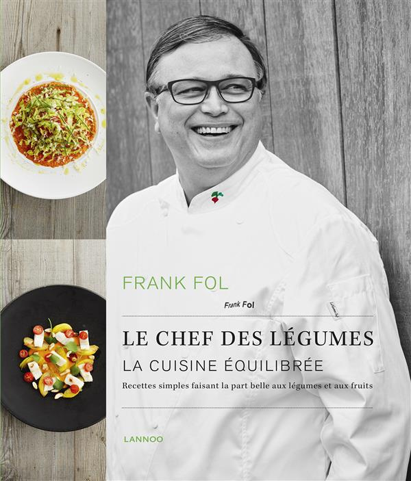 Frank Fol, le chef des légumes. La cuisine équilibrée : recettes simples faisant la part belle aux l