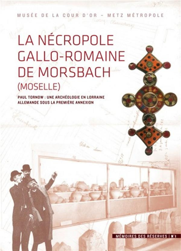 La Nécropole gallo-romaine de Morsbach. Paul Tornow : une archéologie en Lorraine allemande sous la