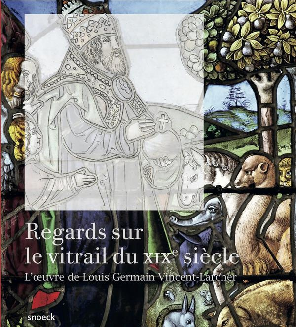 Regards sur le vitrail du XIXe siècle. L'oeuvre de Louis Germain Vincent-Larcher