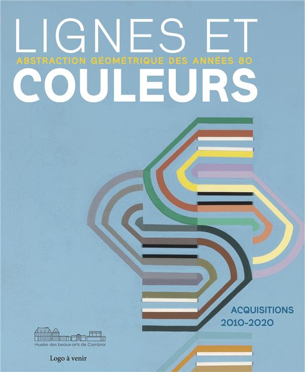 Lignes et couleurs, abstraction géométrique des années 80. Acquisitions 2010-2020