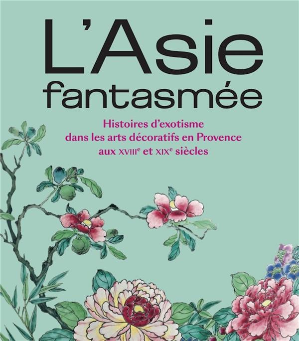L'Asie fantasmée. Histoires d'exotisme dans les arts décoratifs en Provence aux XVIIIe et XIXe siècl