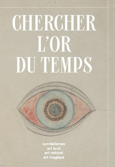 Chercher l'or du temps. Surréalisme, art naturel, art brut, art magique