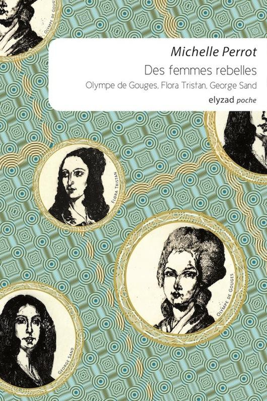 Des femmes rebelles. Olympe de Gouges, Flora Tristan, George Sand