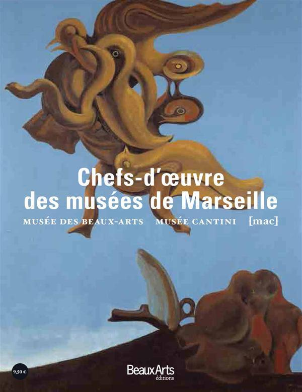 Chefs d'oeuvre des musées de Marseille. Musée des Beaux-Arts, musée Cantini, musée d'Art contemporai