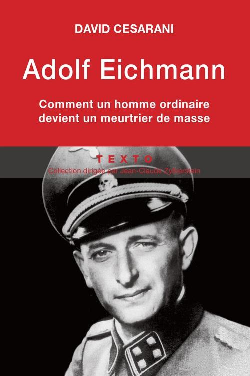 Adolf Eichmann. Comment un homme ordinaire devient un meurtrier de masse