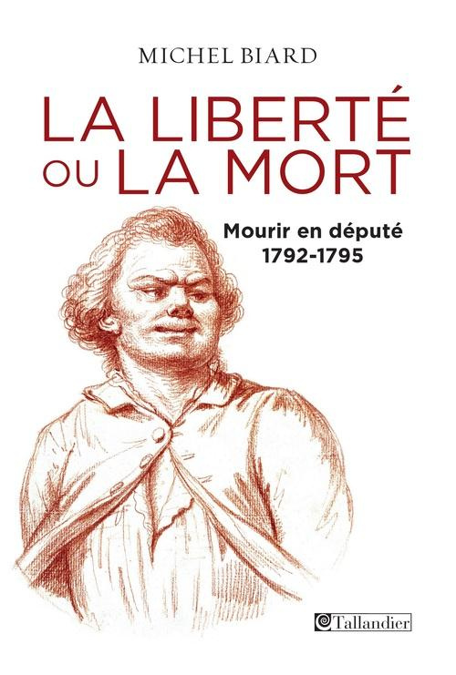 La liberté ou la mort. Mourir en député 1792-1795