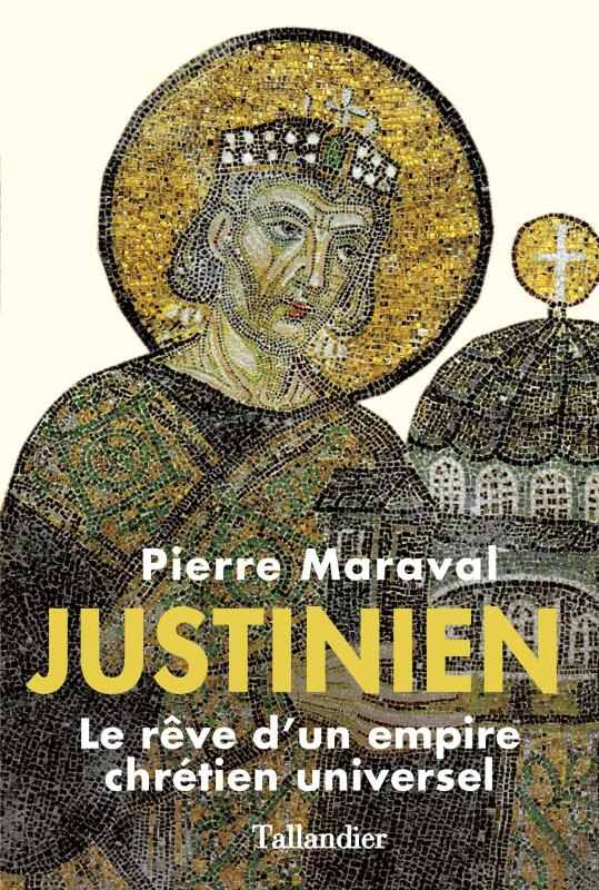 Justinien. Le rêve d'un empire chrétien universel