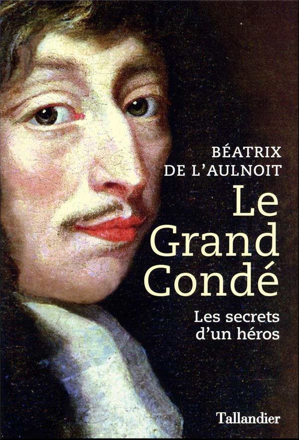 Le grand Condé. Les secrets d’un héros