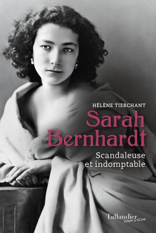 Sarah Bernhardt. Scandaleuse et indomptable