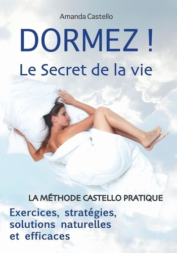 Dormez ! Le secret de la vie. La méthode Castello pratique. Exercices, stratégies, solutions naturel