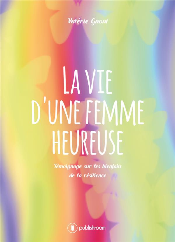 La vie d'une femme heureuse. Témoignage sur les bienfaits de la résilience