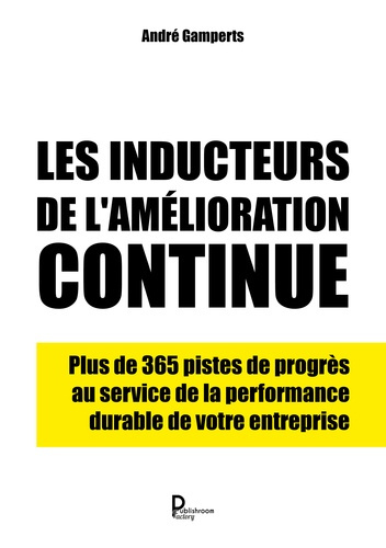 Les inducteurs de l'amélioration continue. Plus de 365 pistes de progès au service de la performance
