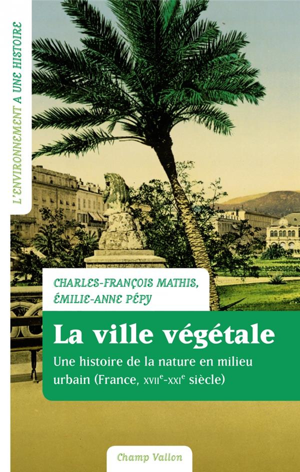 La ville végétale. Une histoire de la nature en milieu urbain (France XVIIe-XXIe siècle)