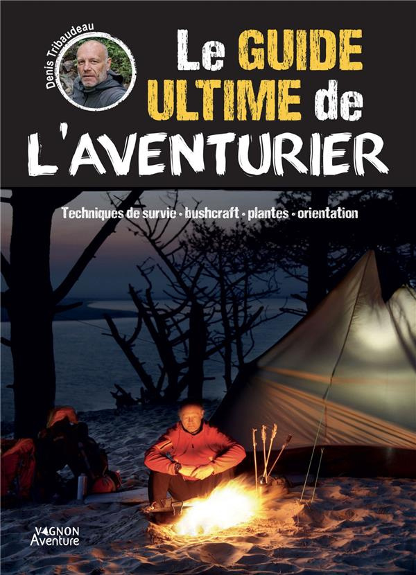 Le guide ultime de l'aventurier. Techniques de survie - bushcrafft - plantes - orientation