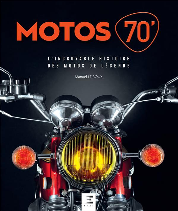 Motos 70'. L'incroyable histoire des motos de légende