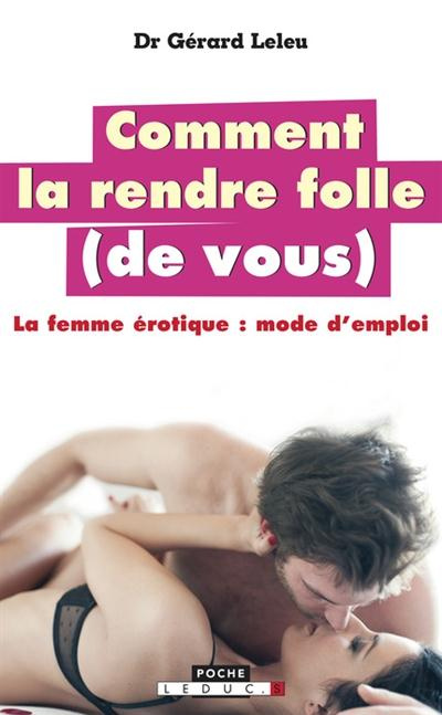 Comment la rendre folle (de vous). La femme érotique : mode d'emploi