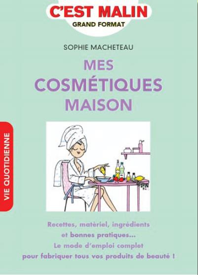 Mes cosmétiques maison. Le mode d'emploi complet pour fabriquer tous vos produits de beauté 100% nat
