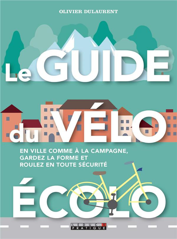 Le guide du vélo écolo. En ville comme à la campagne, gardez la forme et roulez en toute sécurité