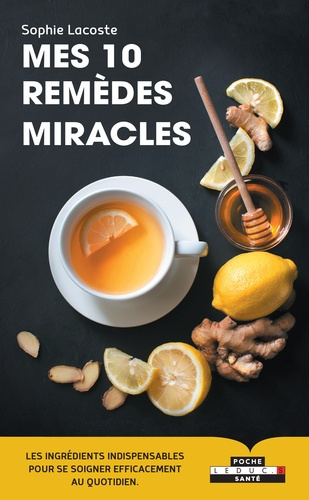 Mes 10 remèdes miracles. Les ingrédients indispensables pour se soigner efficacement au quotidien