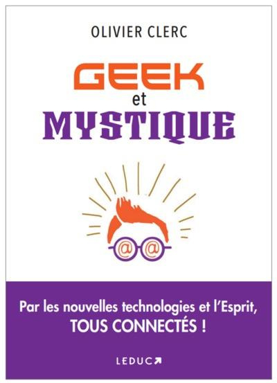 Geek et mystique. Par les nouvelles technologies et l'Esprit, tous connectés
