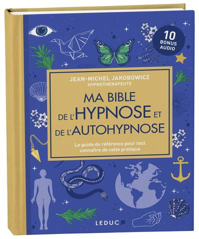 Ma bible de l'hypnose et de l'autohypnose. Le guide de référence pour tout connaître de cette pratiq