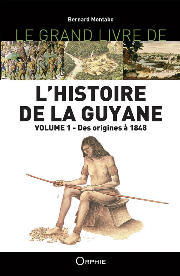 Le grand livre de l'histoire de la Guyane. Volume 1, Des origines à 1848