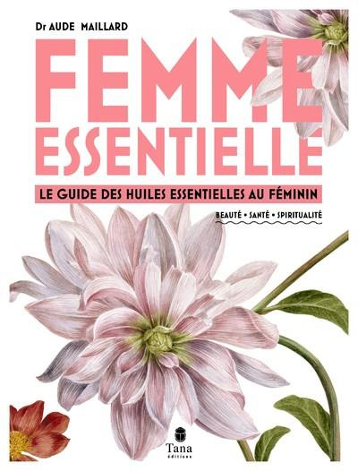 Femme essentielle. Le guide des huiles essentielles au féminin