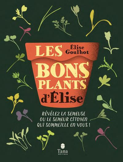 Les bons plants d'Elise. Révélez la semeuse ou le semeur citoyen qui sommeille en vous !