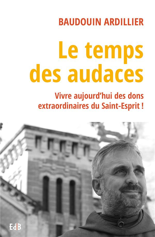 Le temps des audaces. Vivre aujourd'hui des dons extraordinaires du Saint-Esprit !