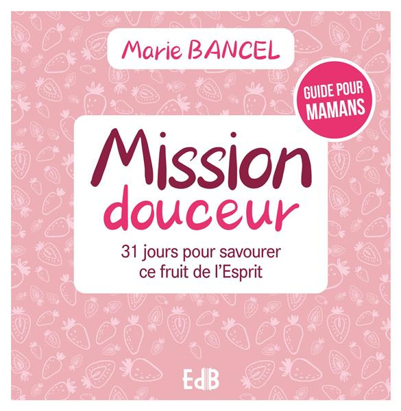 Mission douceur. 31 jours pour savourer ce fruit de l’Esprit