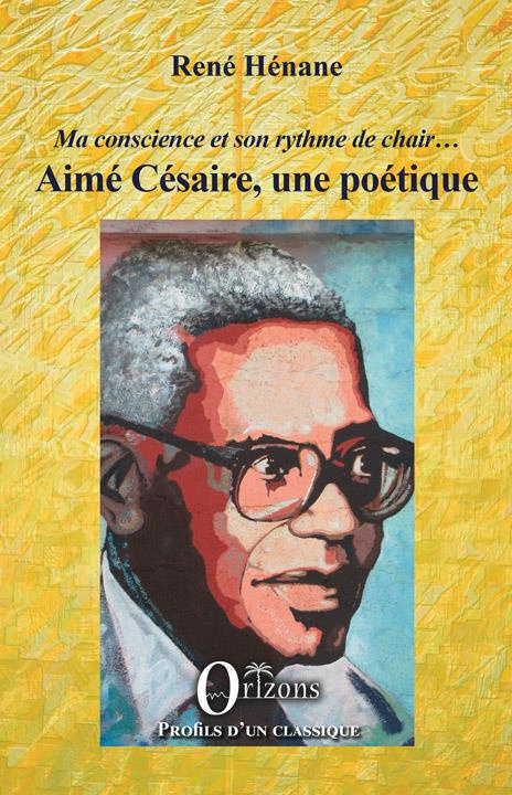 Aimé Césaire, une poétique. Ma conscience et son rythme de chair...