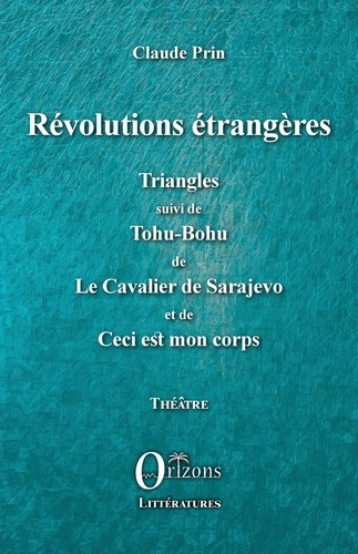 Révolutions étrangères. Triangles suivi de Tohu-Bohu de Le Cavalier de Sarajevo et de Ceci est mon c